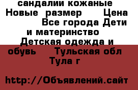 сандалии кожаные. Новые. размер 20 › Цена ­ 1 300 - Все города Дети и материнство » Детская одежда и обувь   . Тульская обл.,Тула г.